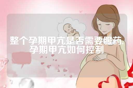 整个孕期甲亢是否需要服药,孕期甲亢如何控制