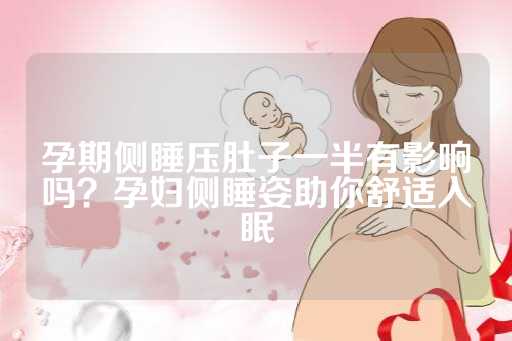 孕期侧睡压肚子一半有影响吗？孕妇侧睡姿助你舒适入眠