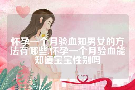 怀孕一个月验血知男女的方法有哪些,怀孕一个月验血能知道宝宝性别吗