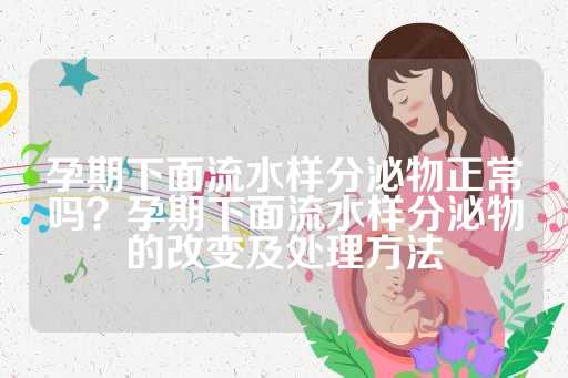 孕期下面流水样分泌物正常吗？孕期下面流水样分泌物的改变及处理方法
