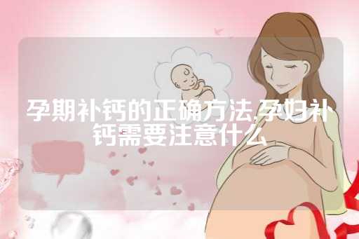 孕期补钙的正确方法,孕妇补钙需要注意什么