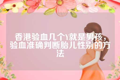 香港验血几个Y就是男孩，验血准确判断胎儿性别的方法