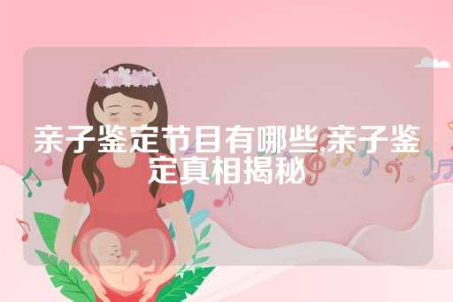 亲子鉴定节目有哪些,亲子鉴定真相揭秘