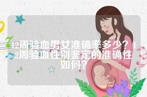 12周验血男女准确率多少？12周验血性别鉴定的准确性如何？