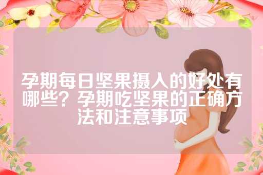 孕期每日坚果摄入的好处有哪些？孕期吃坚果的正确方法和注意事项