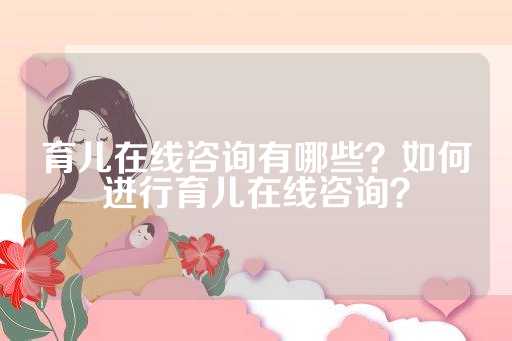 育儿在线咨询有哪些？如何进行育儿在线咨询？