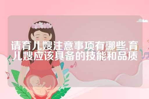 请育儿嫂注意事项有哪些,育儿嫂应该具备的技能和品质