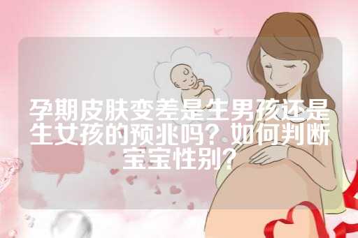 孕期皮肤变差是生男孩还是生女孩的预兆吗？如何判断宝宝性别？