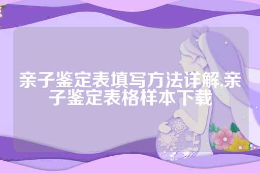 亲子鉴定表填写方法详解,亲子鉴定表格样本下载