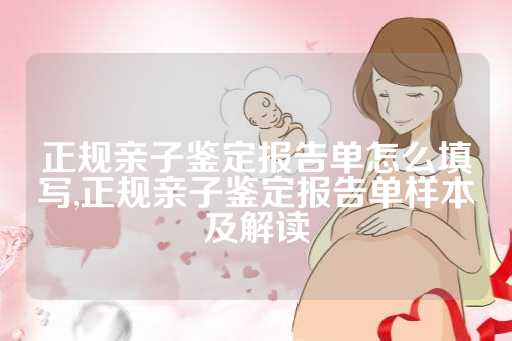 正规亲子鉴定报告单怎么填写,正规亲子鉴定报告单样本及解读