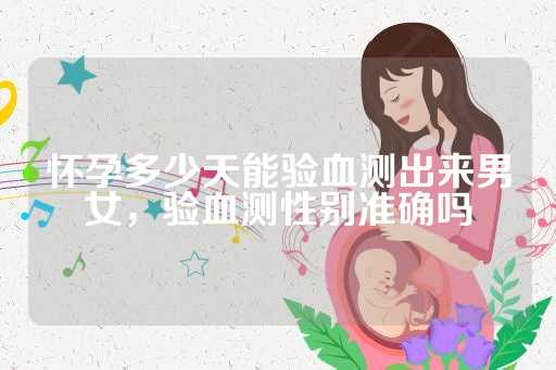 怀孕多少天能验血测出来男女，验血测性别准确吗