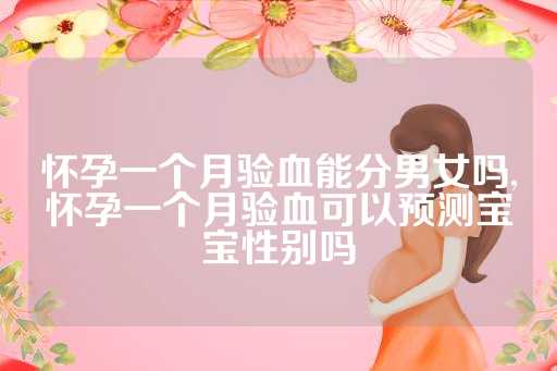 怀孕一个月验血能分男女吗,怀孕一个月验血可以预测宝宝性别吗