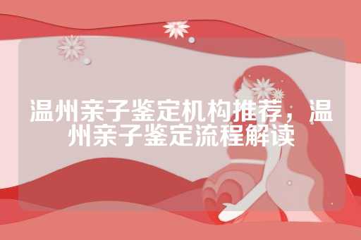 温州亲子鉴定机构推荐，温州亲子鉴定流程解读