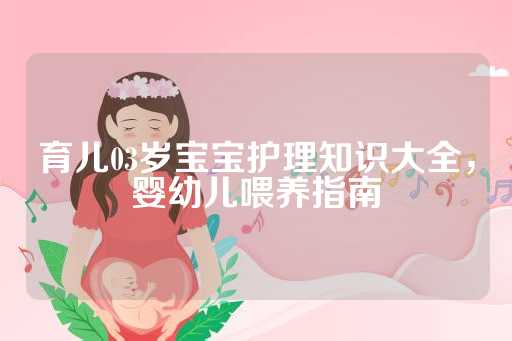 育儿03岁宝宝护理知识大全，婴幼儿喂养指南