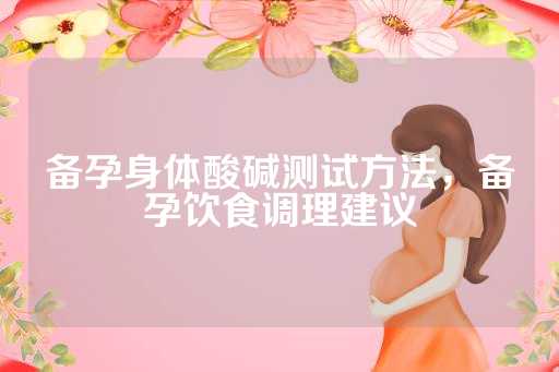备孕身体酸碱测试方法，备孕饮食调理建议