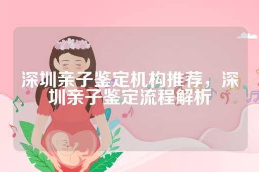 深圳亲子鉴定机构推荐，深圳亲子鉴定流程解析