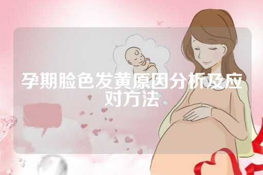 孕期脸色发黄原因分析及应对方法