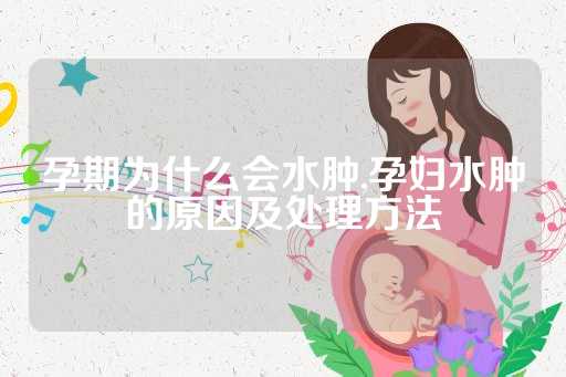 孕期为什么会水肿,孕妇水肿的原因及处理方法