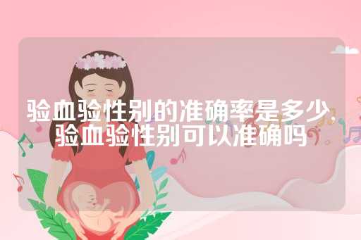 验血验性别的准确率是多少,验血验性别可以准确吗